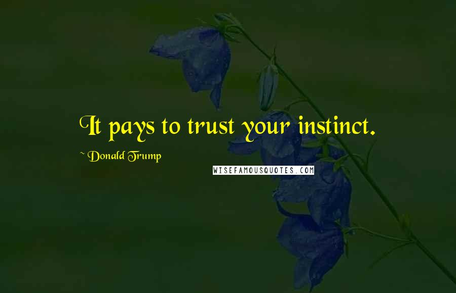 Donald Trump Quotes: It pays to trust your instinct.