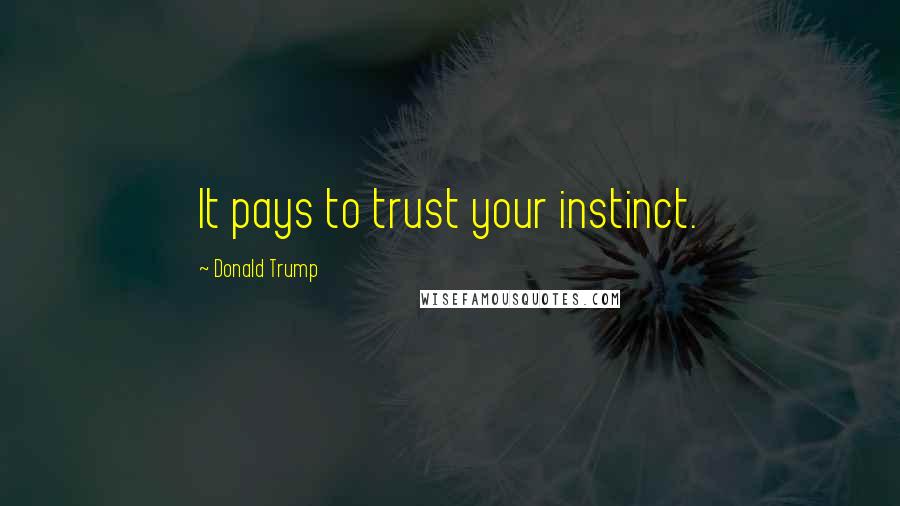 Donald Trump Quotes: It pays to trust your instinct.