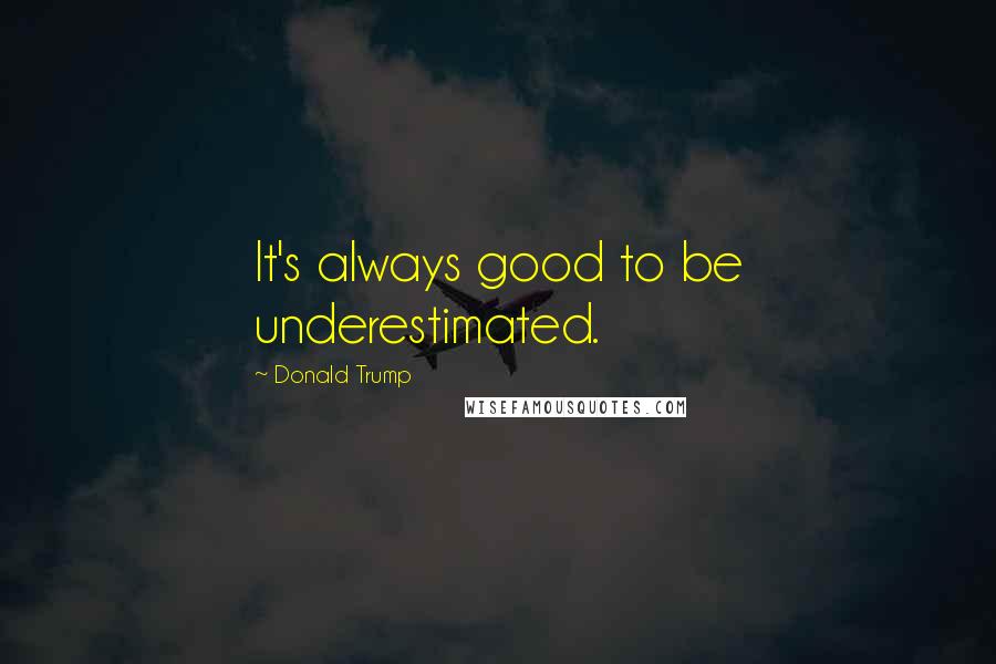 Donald Trump Quotes: It's always good to be underestimated.
