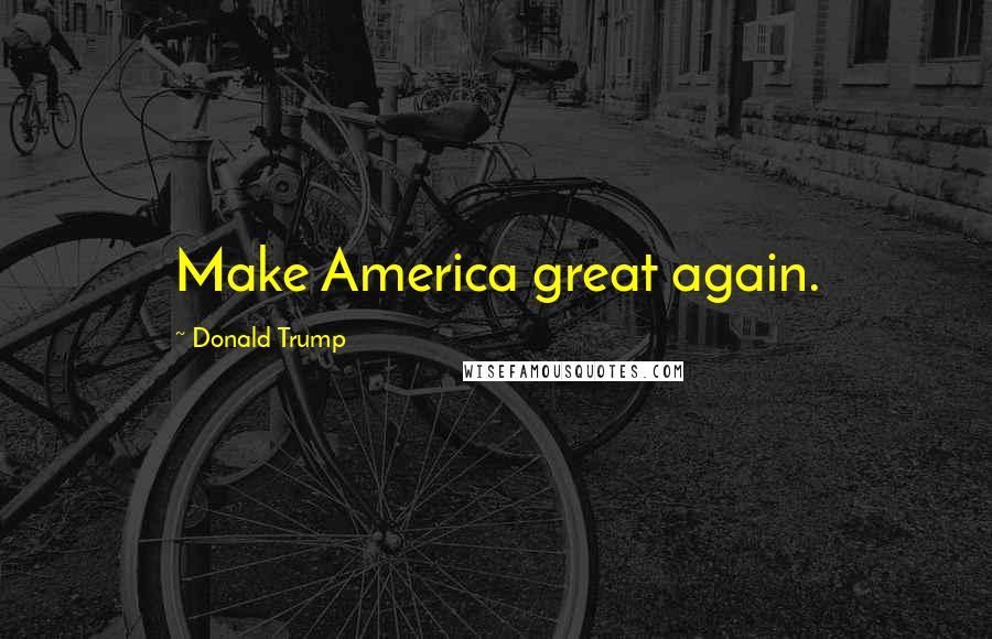 Donald Trump Quotes: Make America great again.