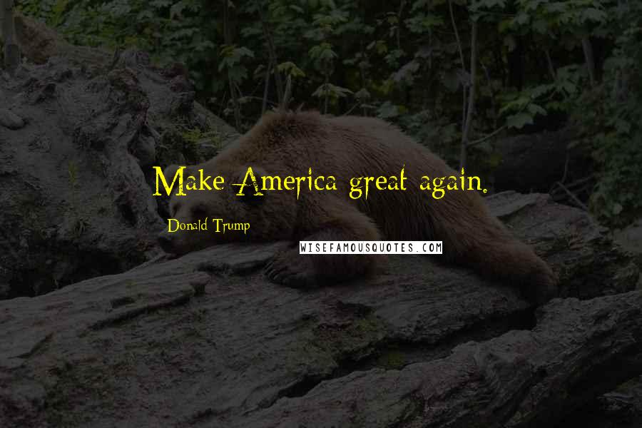 Donald Trump Quotes: Make America great again.
