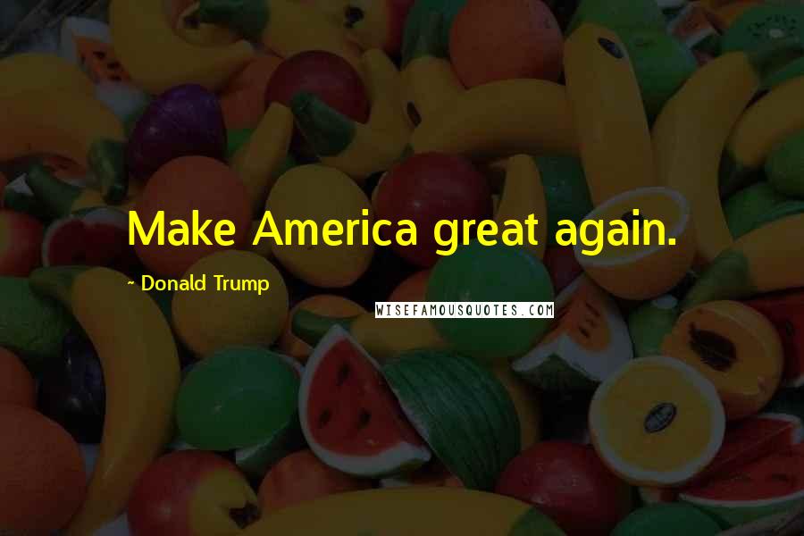 Donald Trump Quotes: Make America great again.