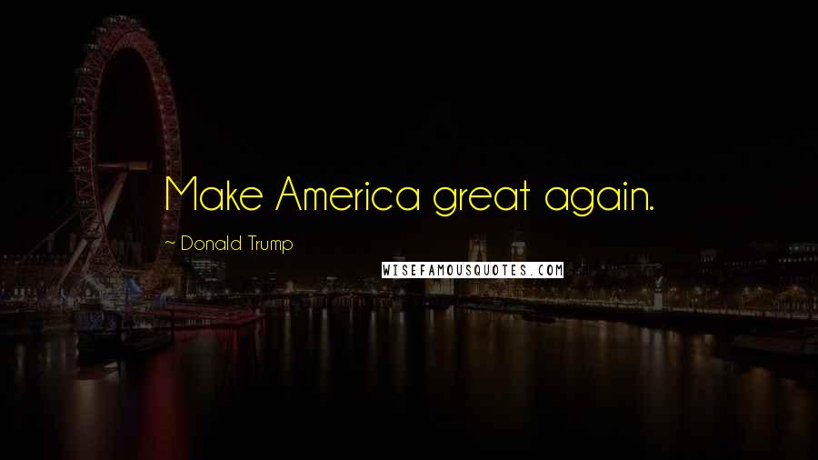 Donald Trump Quotes: Make America great again.