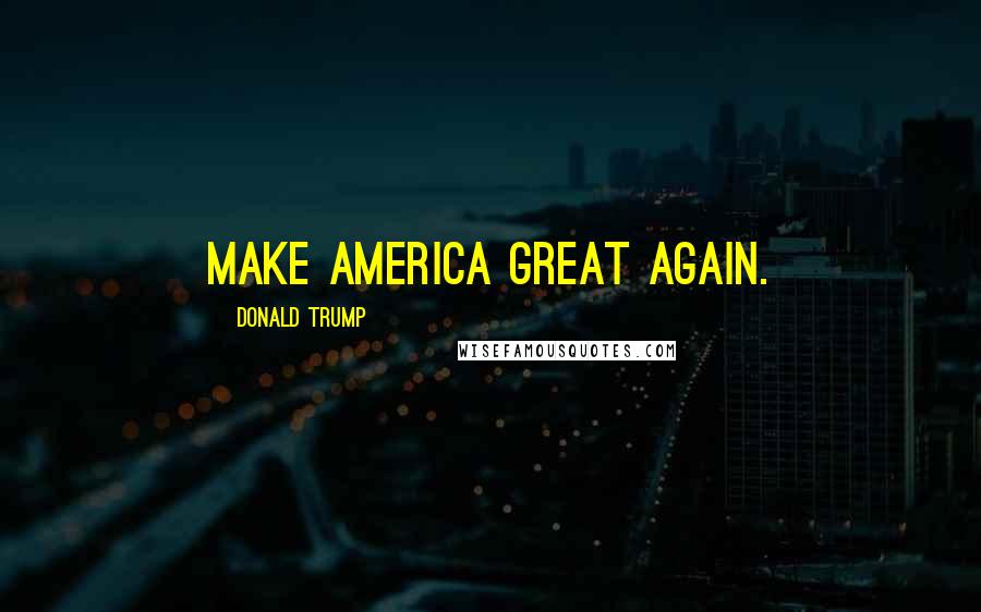 Donald Trump Quotes: Make America great again.