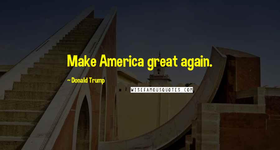 Donald Trump Quotes: Make America great again.