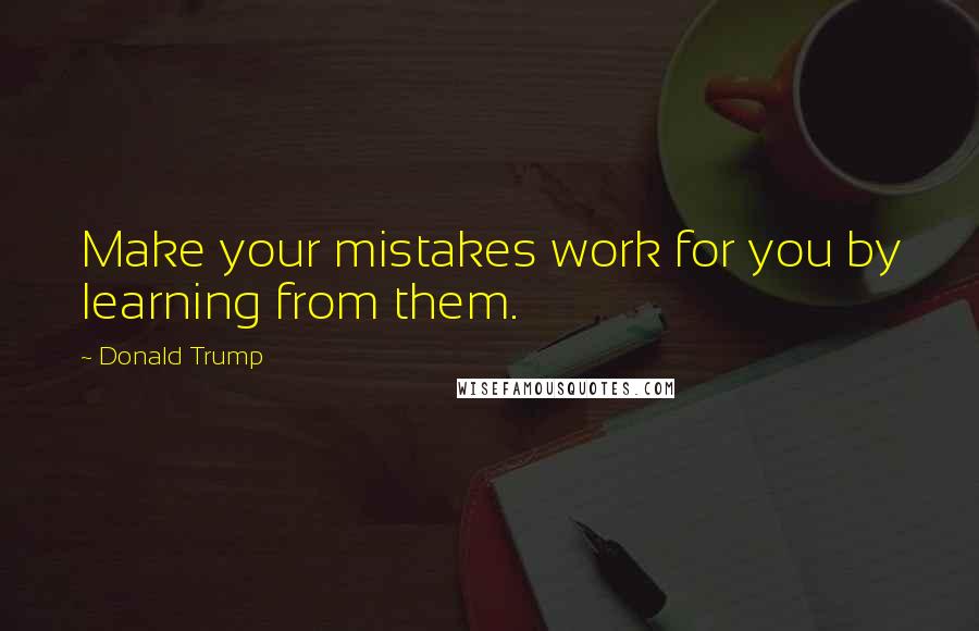 Donald Trump Quotes: Make your mistakes work for you by learning from them.