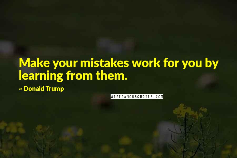 Donald Trump Quotes: Make your mistakes work for you by learning from them.