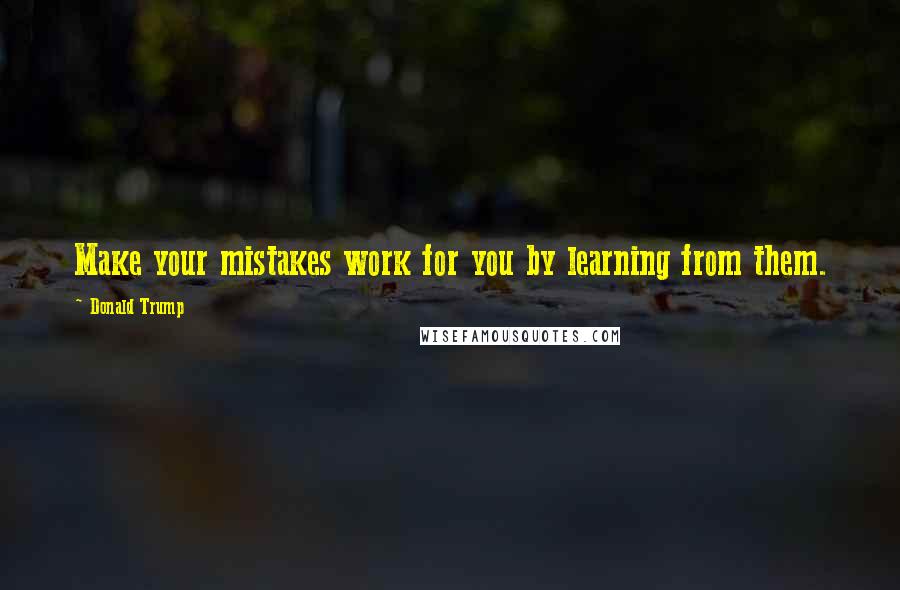 Donald Trump Quotes: Make your mistakes work for you by learning from them.