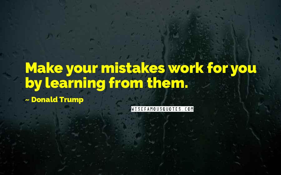 Donald Trump Quotes: Make your mistakes work for you by learning from them.