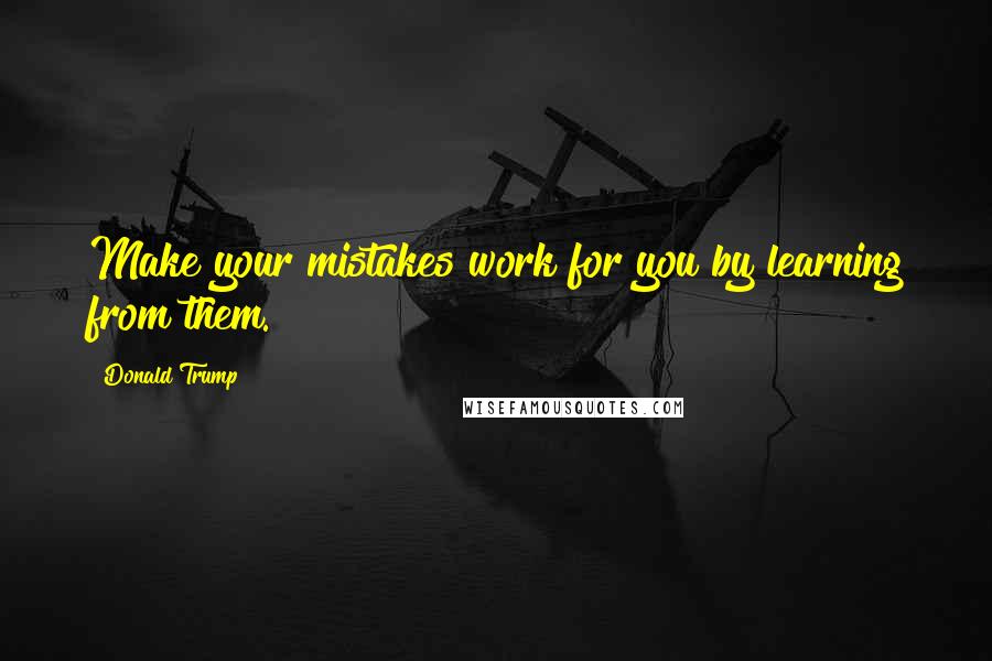 Donald Trump Quotes: Make your mistakes work for you by learning from them.