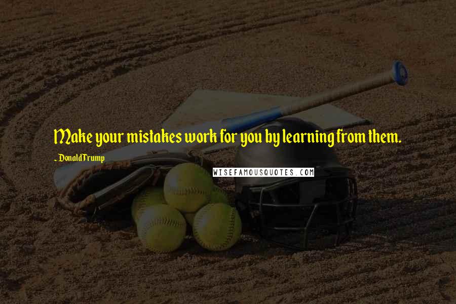 Donald Trump Quotes: Make your mistakes work for you by learning from them.