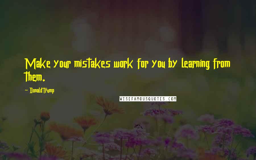 Donald Trump Quotes: Make your mistakes work for you by learning from them.