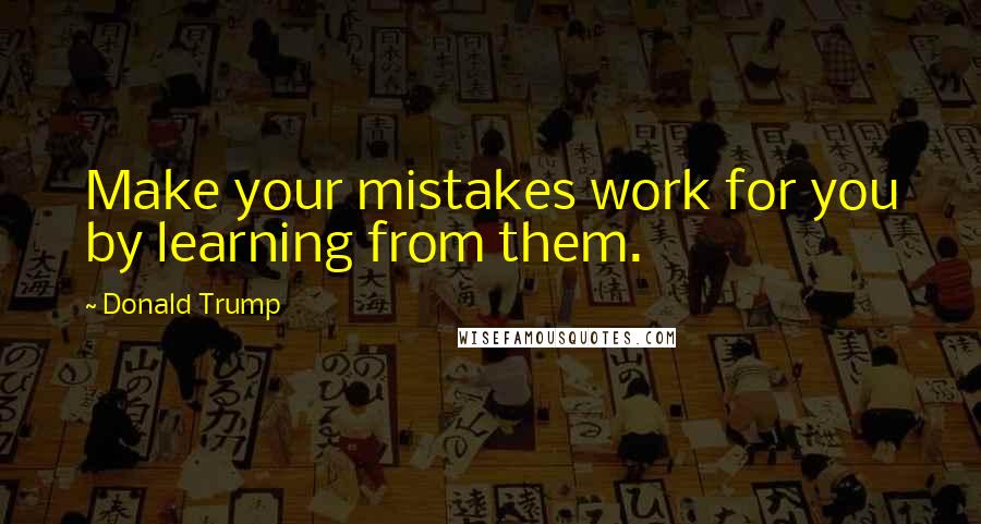 Donald Trump Quotes: Make your mistakes work for you by learning from them.