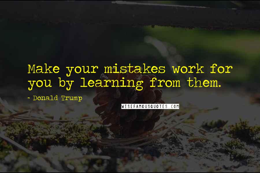 Donald Trump Quotes: Make your mistakes work for you by learning from them.