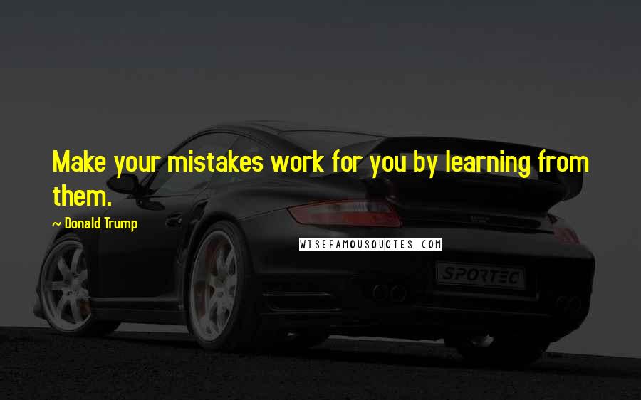 Donald Trump Quotes: Make your mistakes work for you by learning from them.