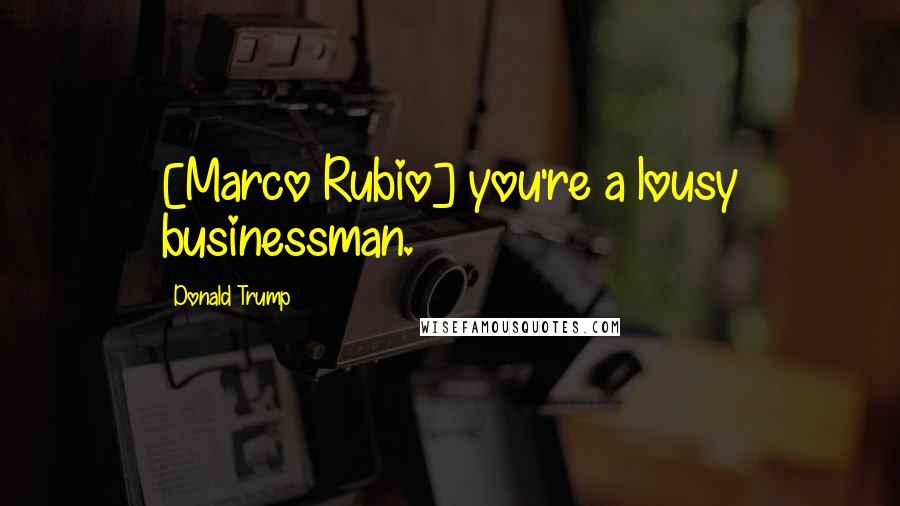 Donald Trump Quotes: [Marco Rubio] you're a lousy businessman.