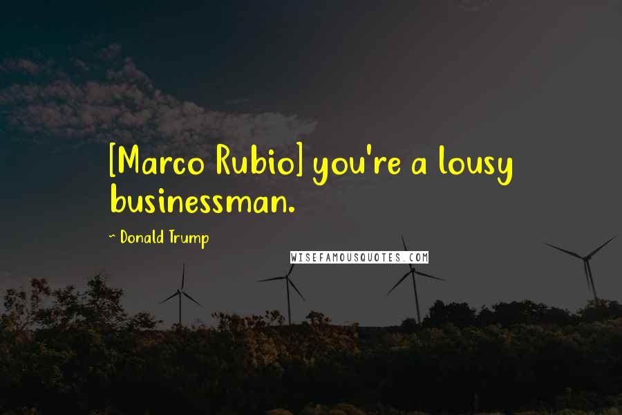 Donald Trump Quotes: [Marco Rubio] you're a lousy businessman.