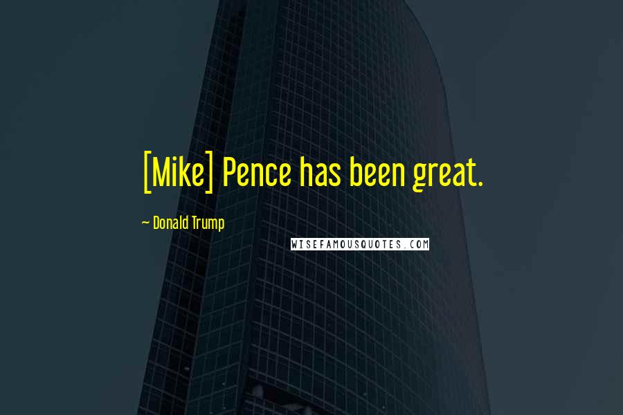Donald Trump Quotes: [Mike] Pence has been great.