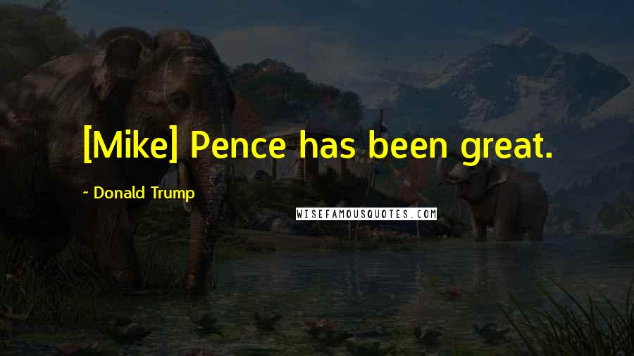 Donald Trump Quotes: [Mike] Pence has been great.