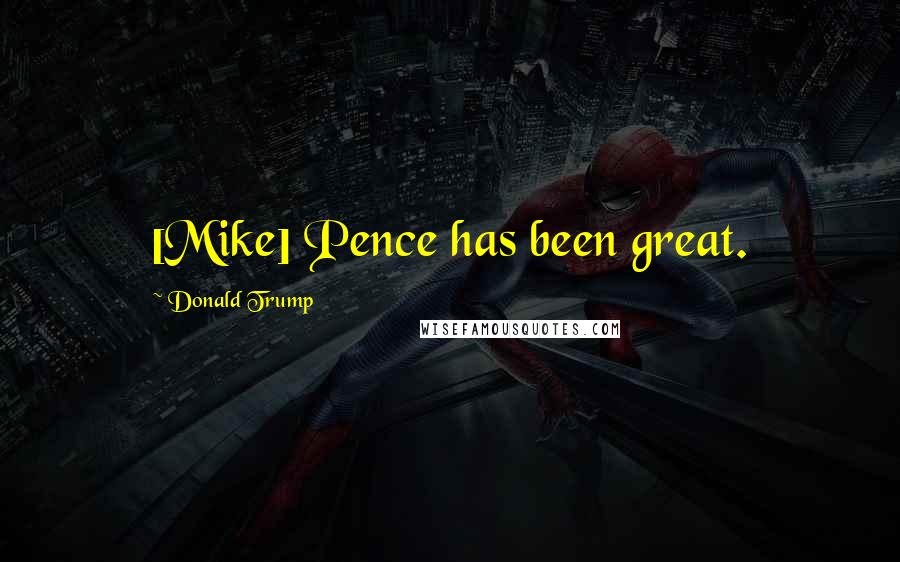 Donald Trump Quotes: [Mike] Pence has been great.