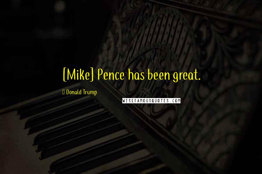 Donald Trump Quotes: [Mike] Pence has been great.