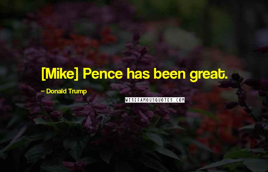Donald Trump Quotes: [Mike] Pence has been great.