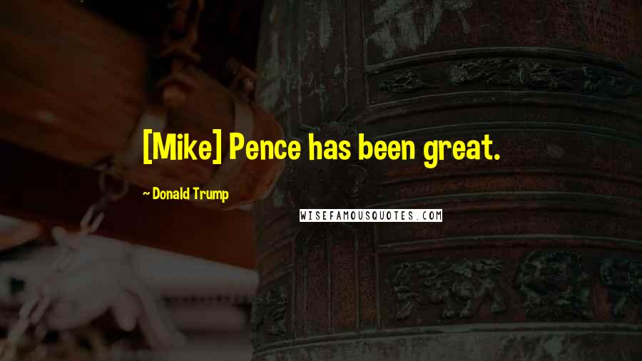 Donald Trump Quotes: [Mike] Pence has been great.