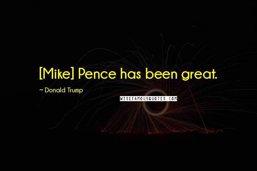Donald Trump Quotes: [Mike] Pence has been great.