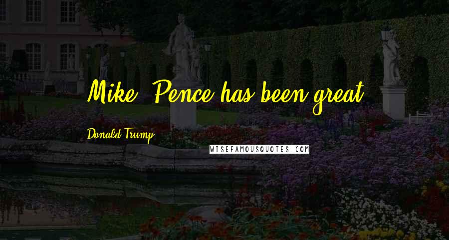 Donald Trump Quotes: [Mike] Pence has been great.