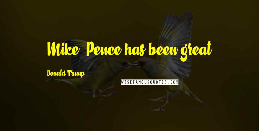 Donald Trump Quotes: [Mike] Pence has been great.