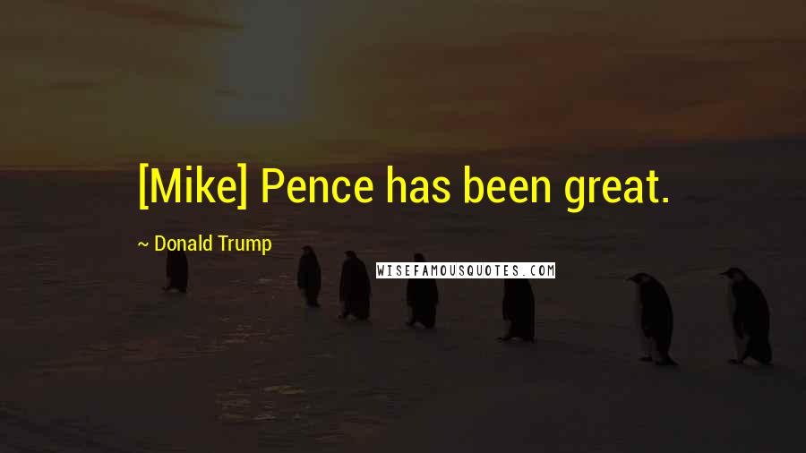 Donald Trump Quotes: [Mike] Pence has been great.