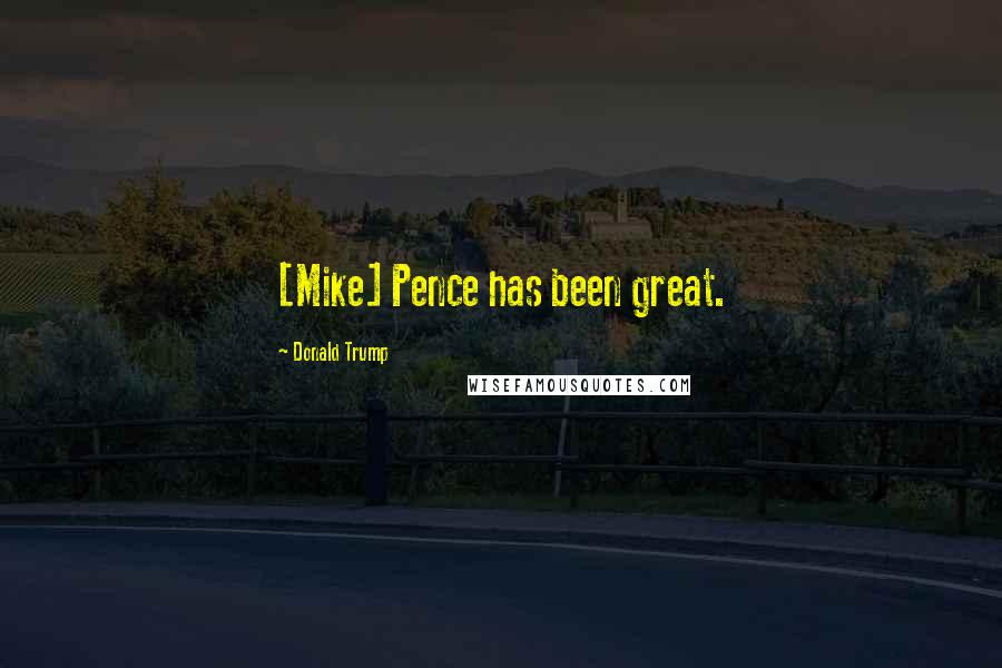 Donald Trump Quotes: [Mike] Pence has been great.