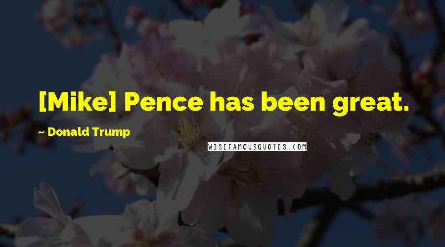 Donald Trump Quotes: [Mike] Pence has been great.