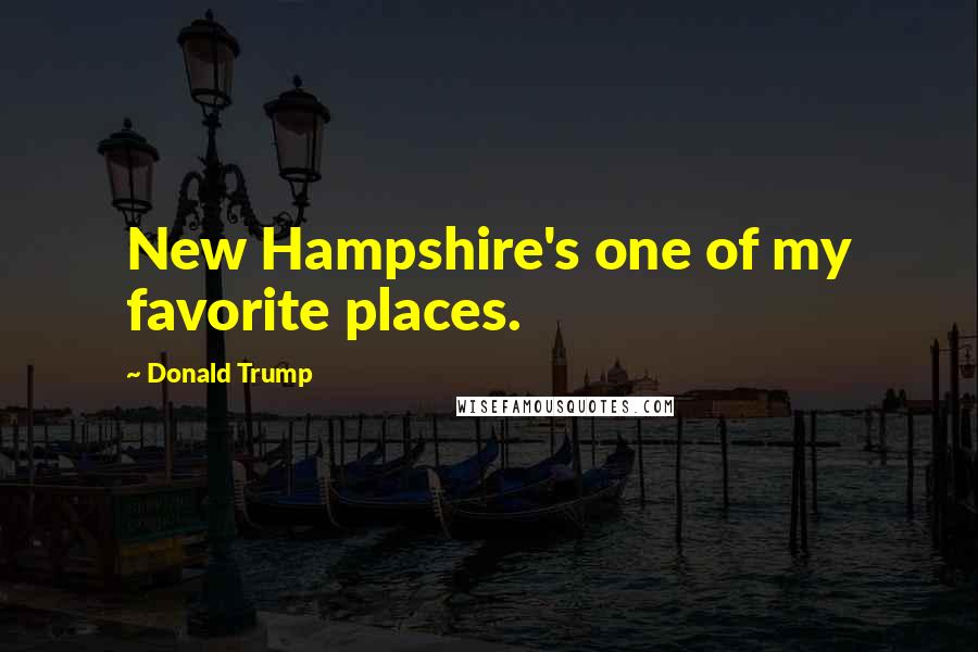 Donald Trump Quotes: New Hampshire's one of my favorite places.