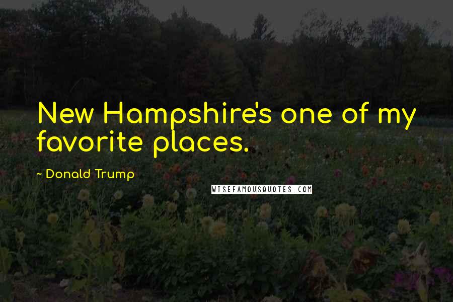 Donald Trump Quotes: New Hampshire's one of my favorite places.