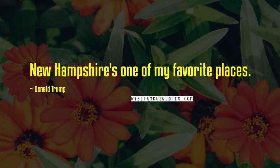 Donald Trump Quotes: New Hampshire's one of my favorite places.