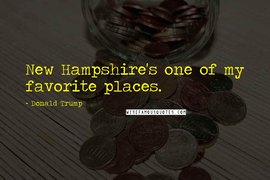 Donald Trump Quotes: New Hampshire's one of my favorite places.