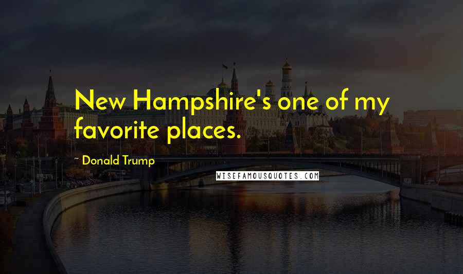 Donald Trump Quotes: New Hampshire's one of my favorite places.