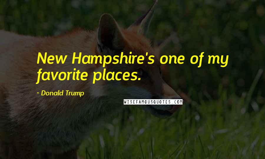 Donald Trump Quotes: New Hampshire's one of my favorite places.