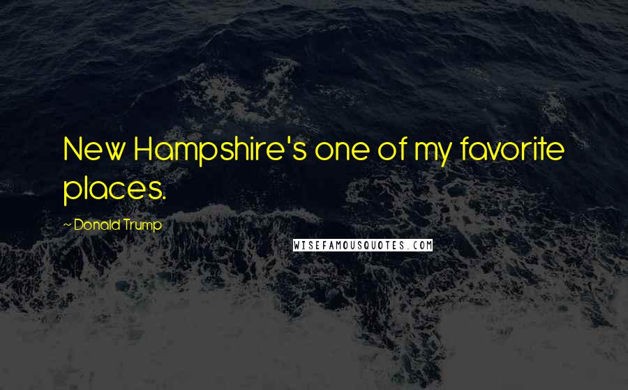 Donald Trump Quotes: New Hampshire's one of my favorite places.