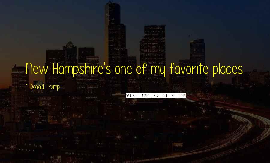 Donald Trump Quotes: New Hampshire's one of my favorite places.