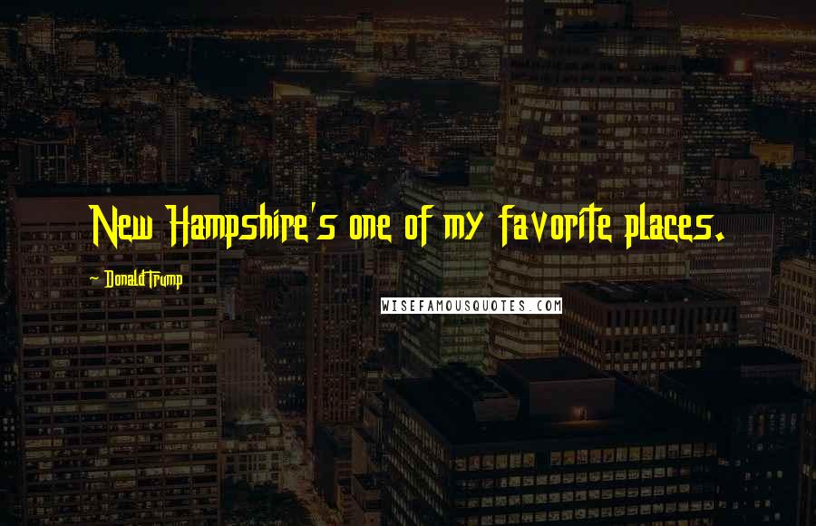 Donald Trump Quotes: New Hampshire's one of my favorite places.
