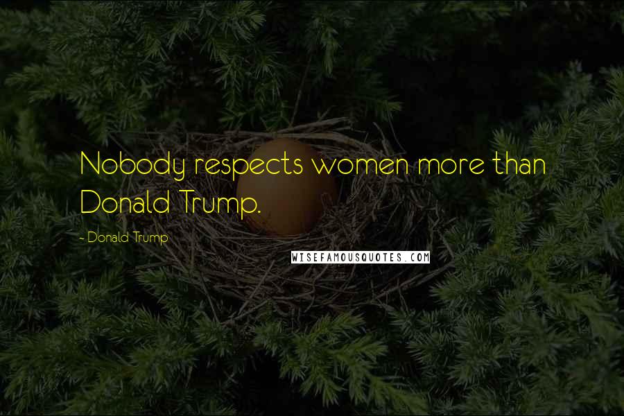 Donald Trump Quotes: Nobody respects women more than Donald Trump.