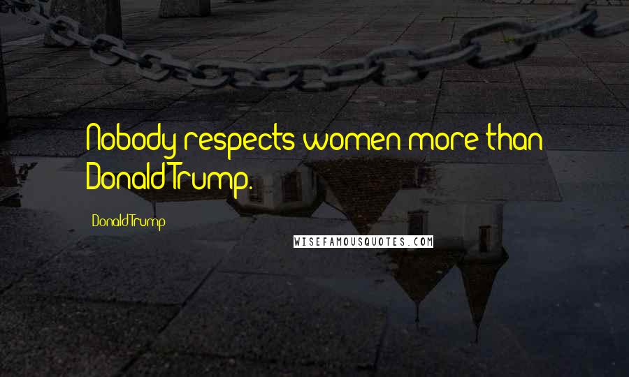 Donald Trump Quotes: Nobody respects women more than Donald Trump.