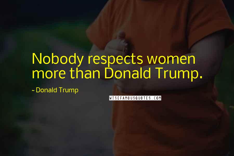 Donald Trump Quotes: Nobody respects women more than Donald Trump.