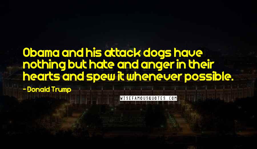 Donald Trump Quotes: Obama and his attack dogs have nothing but hate and anger in their hearts and spew it whenever possible.