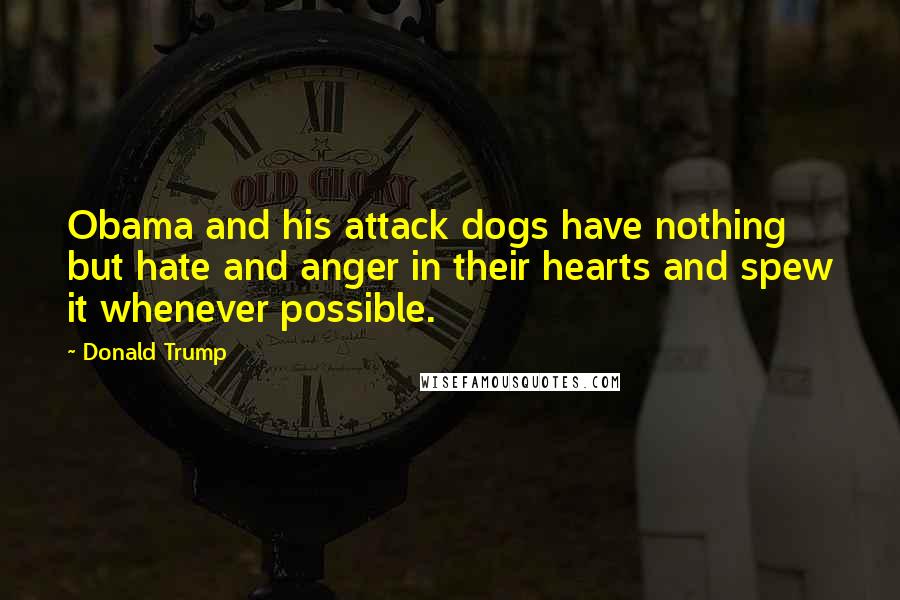 Donald Trump Quotes: Obama and his attack dogs have nothing but hate and anger in their hearts and spew it whenever possible.