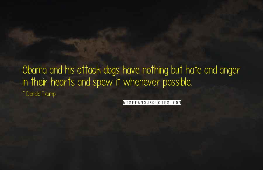 Donald Trump Quotes: Obama and his attack dogs have nothing but hate and anger in their hearts and spew it whenever possible.