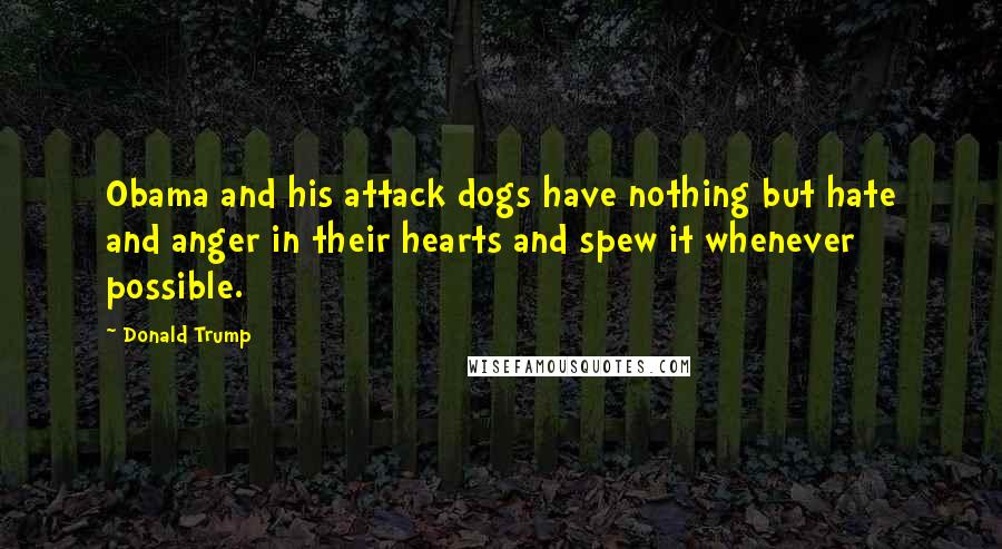 Donald Trump Quotes: Obama and his attack dogs have nothing but hate and anger in their hearts and spew it whenever possible.