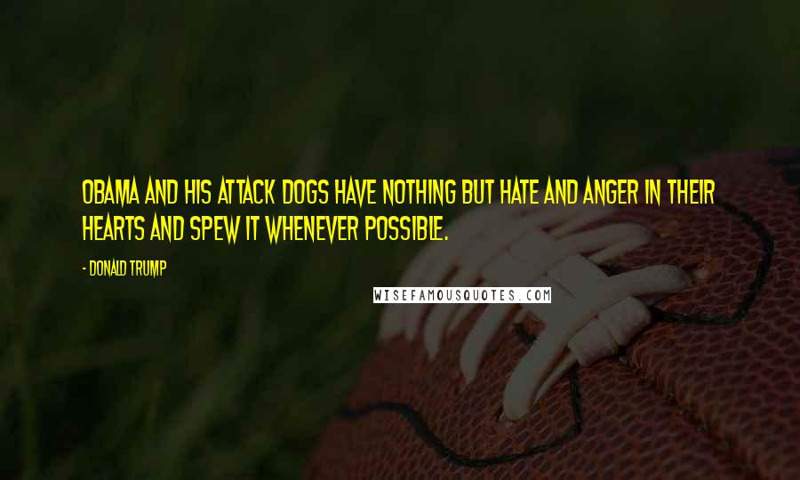 Donald Trump Quotes: Obama and his attack dogs have nothing but hate and anger in their hearts and spew it whenever possible.